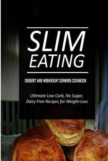 Slim Eating - Dessert and Weeknight Dinners Cookbook: Skinny Recipes for Fat Loss and a Flat Belly