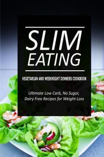 Slim Eating - Vegetarian and Weeknight Dinners: Skinny Recipes for Fat Loss and a Flat Belly