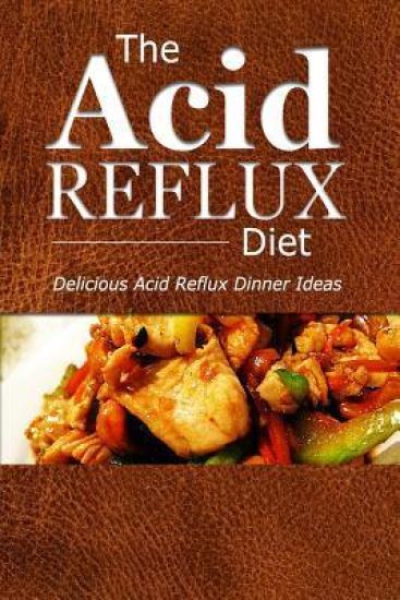 The Acid Reflux Diet - Acid Reflux Dinners: Healthy Recipes to Get Rid of Acid Reflux Naturally (GERD DIET)