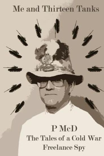 Me and Thirteen Tanks: Tales Of A Cold War Freelance Spy