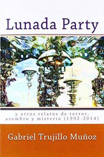 Lunada Party y otros relatos de terror, asombro y misterio (1992-2014)