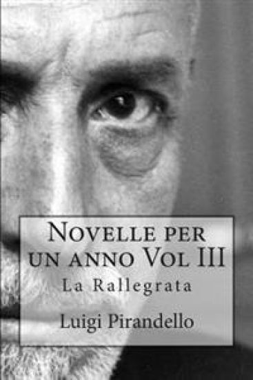 Novelle Per Un Anno Vol III La Rallegrata: La Rallegrata, O Di Uno O Di Nessuno, La Patente, l'Imbecille E Molti Altri