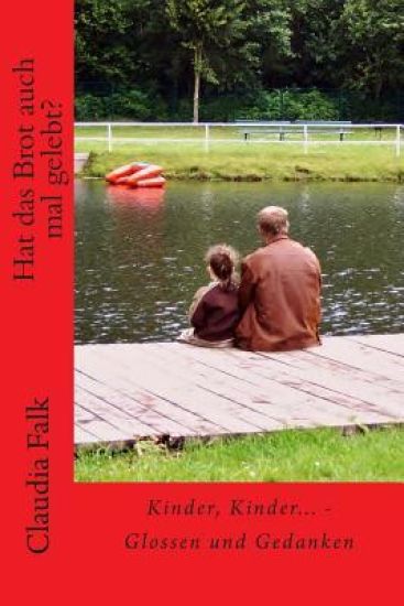 Hat Das Brot Auch Mal Gelebt?: Kinder, Kinder - Glossen Und Gedanken