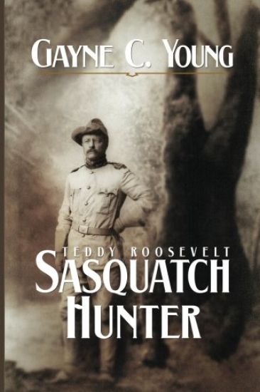 Teddy Roosevelt: Sasquatch Hunter