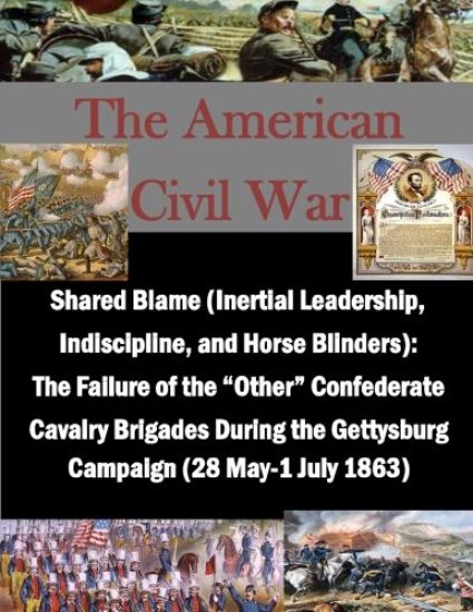Shared Blame (Inertial Leadership, Indiscipline, and Horse Blinders): The Failure of the "Other" Confederate Cavalry Brigades During the Gettysburg Ca