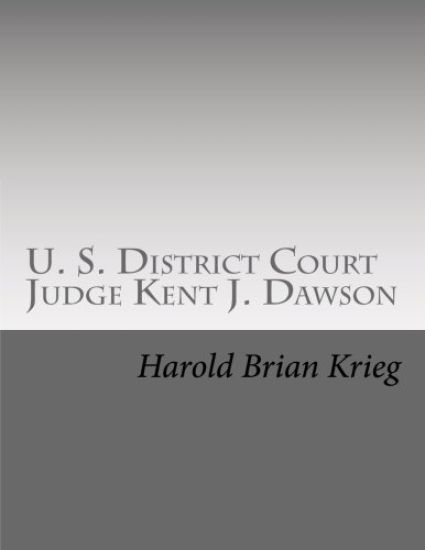 U. S. District Court Judge Kent J. Dawson: An Unauthorized Biography Of An Above The Law U. S. District Court Judge