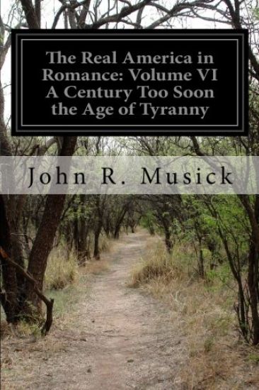 The Real America in Romance: Volume VI A Century Too Soon the Age of Tyranny