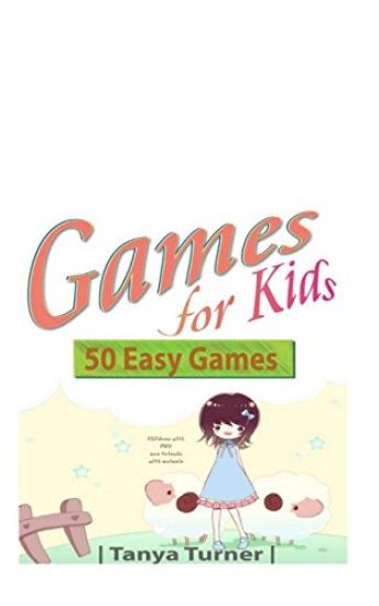 Games for Kids: 50 Easy Indoor or Outdoor Games for Your Children to Have Fun Require Nothing or Little Equipment for Every Child Aged 2 and Up