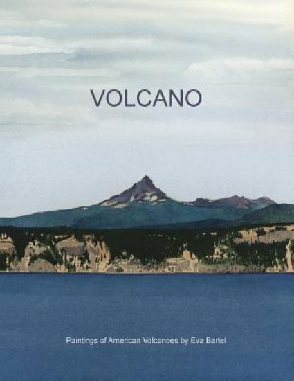 Volcano: Paintings of American Volcanoes by Eva Bartel