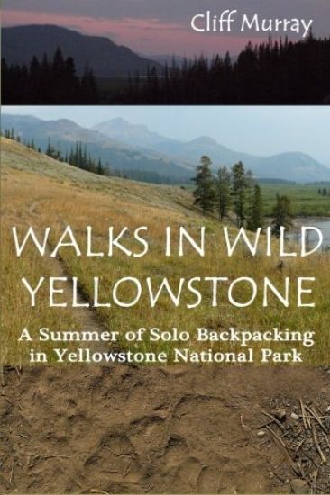 Walks in Wild Yellowstone: A Summer of Solo Backpacking in Yellowstone National Park