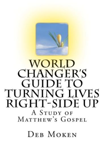 World Changer's Guide to Turning Lives Right-side Up: A Study of Matthew's Gospel