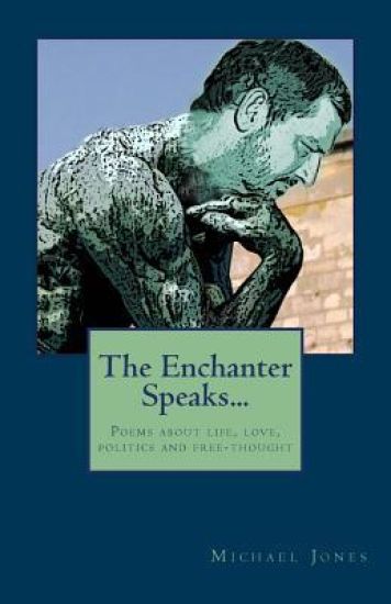 The Enchanter Speaks...: Poems about Life, Love, Politics and Free-Thought