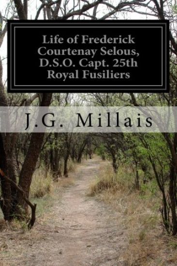 Life of Frederick Courtenay Selous, D.S.O. Capt. 25th Royal Fusiliers