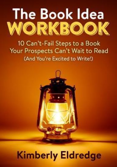 The Book Idea Workbook: 10 Can't-Fail Steps To A Book Your Prospects Can't Wait To Read (And You're Excited To Write!)