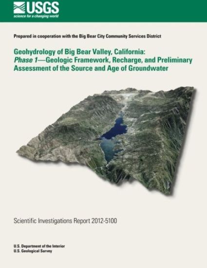 Geohydrology of Big Bear Valley, California: Phase 1- Geoglogic Framework, Recharge, and Preliminary Assessment of the Source and Age of Groundwater