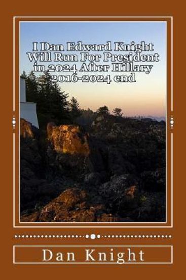 I Dan Edward Knight Will Run For President in 2024 After Hillary 2016-2024 end: Obama Now Hillary Later Dan Edward Knight Sr. Future starting 2024 Pre