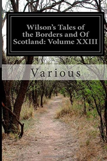 Wilson's Tales of the Borders and Of Scotland: Volume XXIII