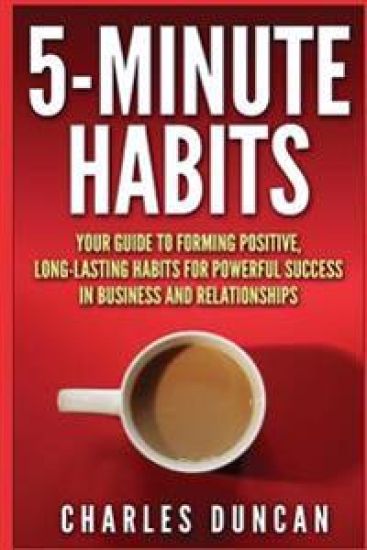 5-Minute Habits: Your guide to forming positive, long-lasting habits for powerful success in business and relationships