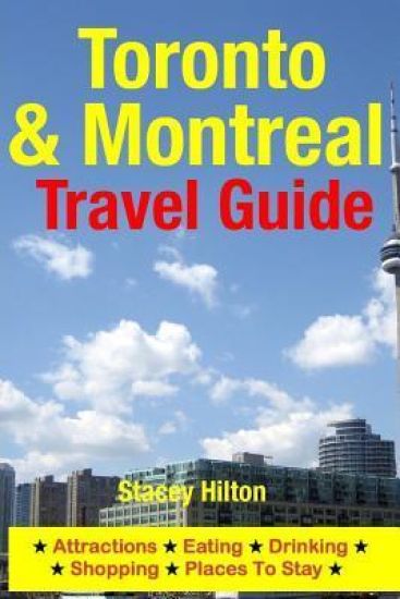 Toronto & Montreal Travel Guide: Attractions, Eating, Drinking, Shopping & Places To Stay