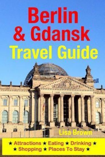 Berlin & Gdansk Travel Guide: Attractions, Eating, Drinking, Shopping & Places To Stay