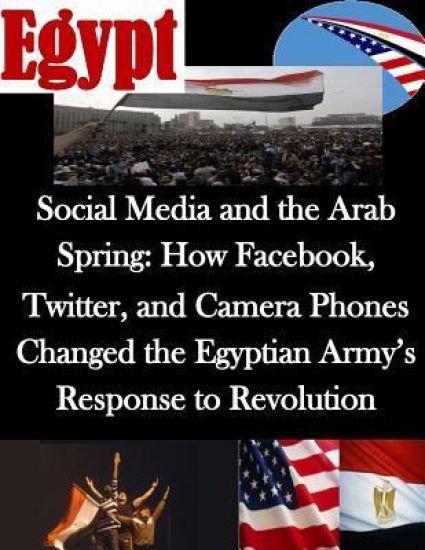 Social Media and the Arab Spring: How Facebook, Twitter, and Camera Phones Changed the Egyptian Army's Response to Revolution