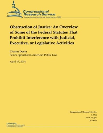 Obstruction of Justice: An Overview of Some of the Federal Statutes That Prohibit Interference with Judicial, Executive, or Legislative Activities