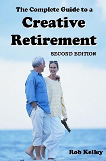 The Complete Guide to a Creative Retirement: Second Edition