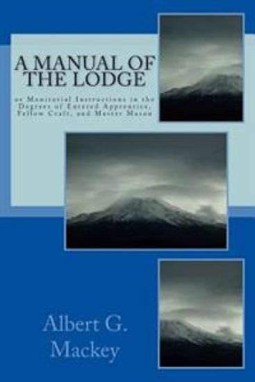 A Manual Of The Lodge: or Monitorial Instructions in the Degrees of Entered Apprentice, Fellow Craft, and Master Mason