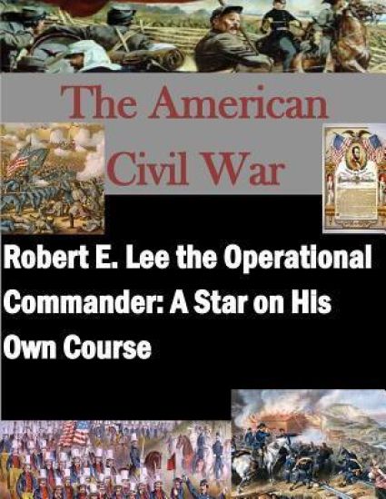 Robert E. Lee the Operational Commander: A Star on His Own Course