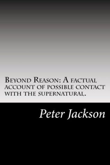 Beyond Reason: A factual account of possible contact with the supernatural.