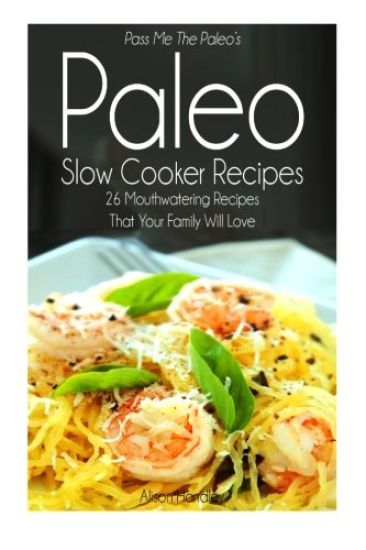 Pass Me The Paleo's Paleo Slow Cooker Recipes: 26 Mouthwatering Recipes That Your Family Will Love!