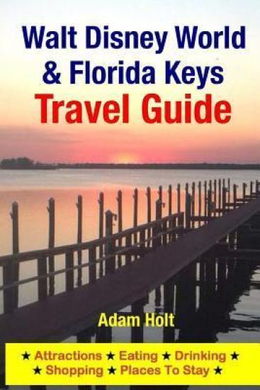 Walt Disney World & Florida Keys Travel Guide: Attractions, Eating, Drinking, Shopping & Places To Stay