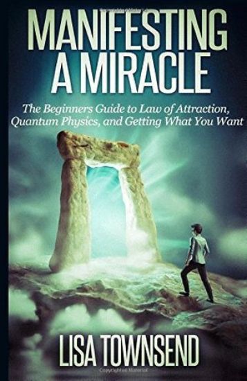 Manifesting a Miracle: The Beginners Guide to Law of Attraction, Quantum Physics, and Getting What You Want