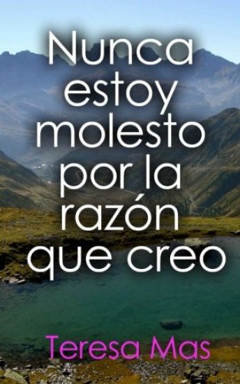 Nunca estoy molesto por la razón que creo