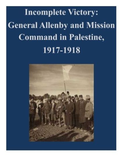 Incomplete Victory: General Allenby and Mission Command in Palestine, 1917-1918