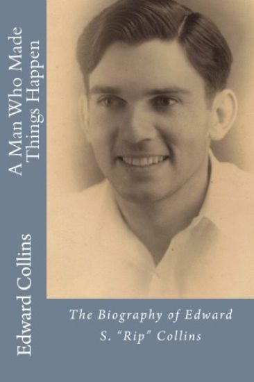 A Man Who Made Things Happen: The Biography of Edward S. "Rip" Collins