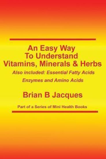 An Easy Way To Understand Vitamins, Minerals & Herbs: Also Included: Essential Fatty Acids, Enzymes & Amino Acids