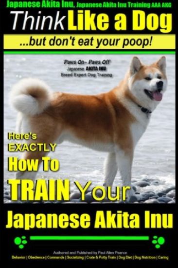 Japanese Akita Inu, Japanese Akita Inu Training AAA AKC: Think Like a Dog, But Don't Eat Your Poop!: Japanese Akita Inu Breed Expert Training - Here's