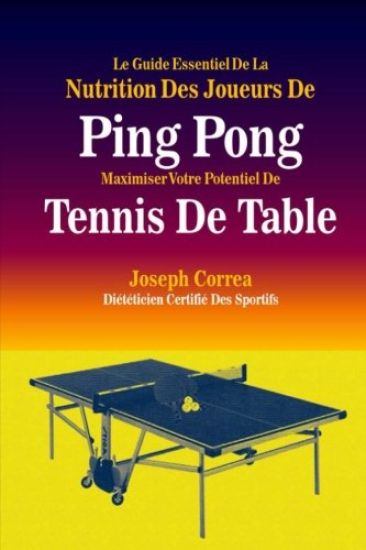 Le Guide Essentiel De La Nutrition Des Joueurs De Ping Pong: Maximiser Votre Potentiel De Tennis De Table