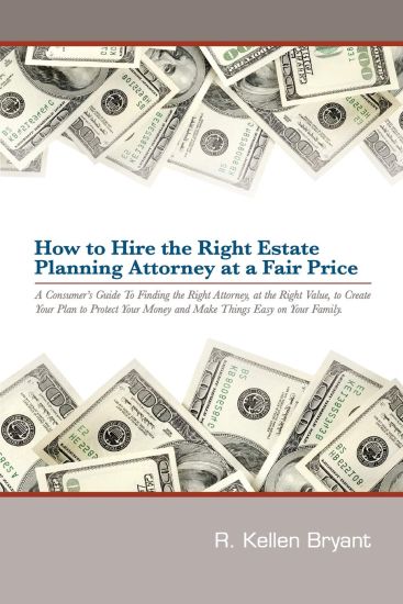 How to Hire the Right Estate Planning Attorney at a Fair Price: A Consumer's Guide to Finding an Attorney, at the Right Value, to Create Your Plan, to