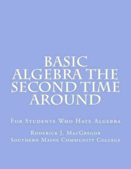Basic Algebra the Second Time Around: For Students Who Hate Algebra