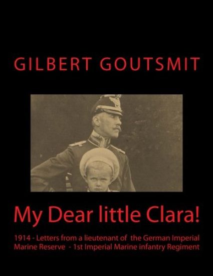 My Dear little Clara!: 1914 Letters from a lieutenant of the German Imperial Marine Reserve 1st Imperial Marine infantry Regiment