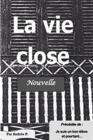 La vie close: Nouvelle précédée de "Je suis un bon élève et pourtant"