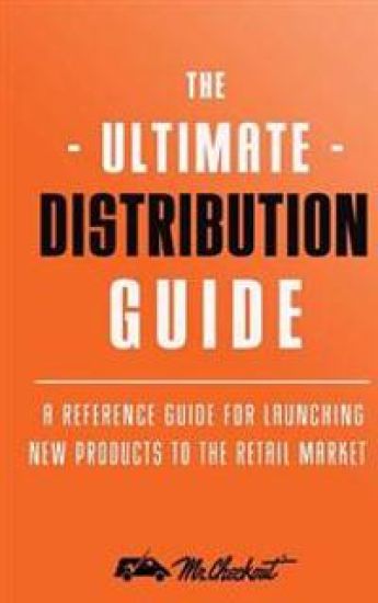 Ultimate Distribution Guide: A Reference Guide for Launching New Products Into The Retail Market