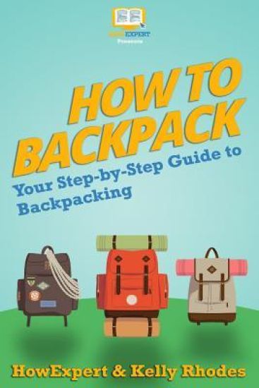 How To Backpack: Your Step-By-Step Guide To Backpacking