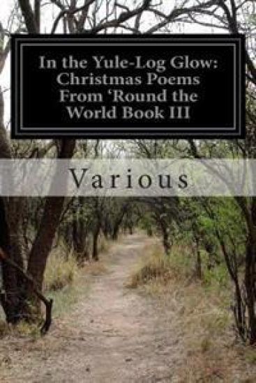 In the Yule-Log Glow: Christmas Poems From 'Round the World Book III
