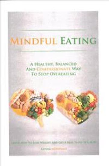 Mindful Eating: A Healthy, Balanced and Compassionate Way To Stop Overeating, How To Lose Weight and Get a Real Taste of Life by Eating Mindfully