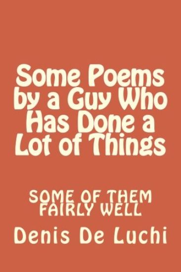 Some Poems by a Guy Who Has Done a Lot of Things: Some of Them Fairly Well