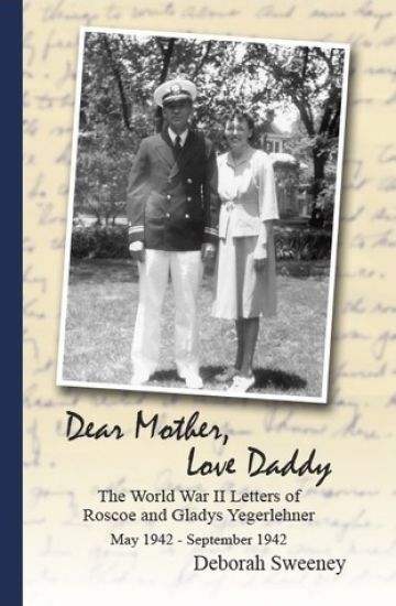 Dear Mother, Love Daddy: The World War II Letters of Roscoe and Gladys Yegerlehner: May 1942-September 1942