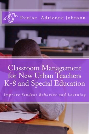 Classroom Management for New Urban Teachers K-8 and Special Education: Improve Student Behavior and Learning